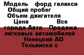  › Модель ­ форд галакси › Общий пробег ­ 201 000 › Объем двигателя ­ 2 › Цена ­ 585 000 - Все города Авто » Продажа легковых автомобилей   . Ненецкий АО,Тельвиска с.